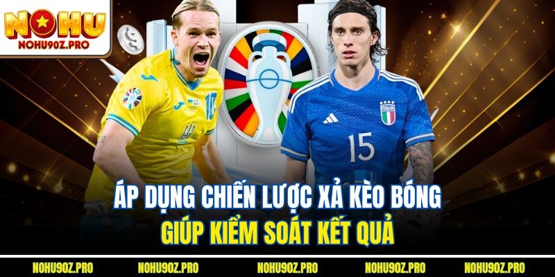 Áp dụng chiến lược xả kèo bóng giúp kiểm soát kết quả.