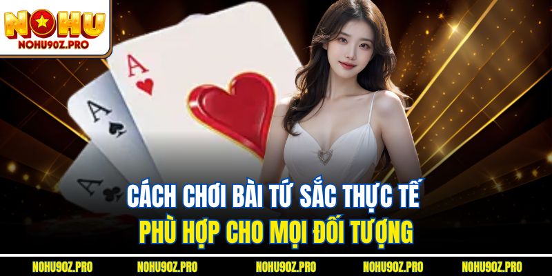 Cách chơi bài tứ sắc thực tế phù hợp cho mọi đối tượng.