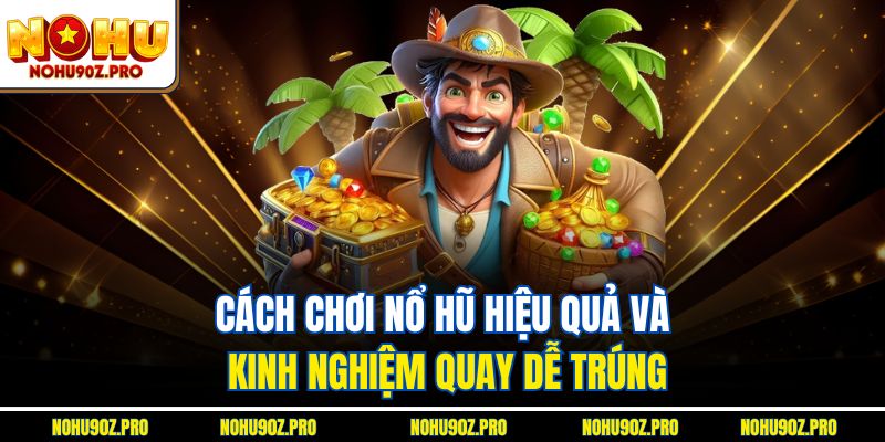 Cách chơi nổ hũ hiệu quả và kinh nghiệm quay dễ trúng