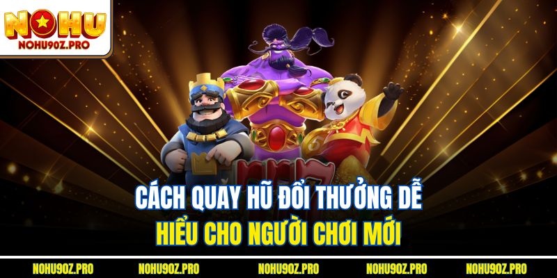 Cách quay hũ đổi thưởng dễ hiểu cho người chơi mới.