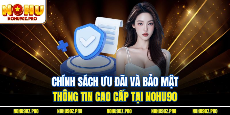 Chính sách ưu đãi và bảo mật thông tin cao cấp tại Nohu90