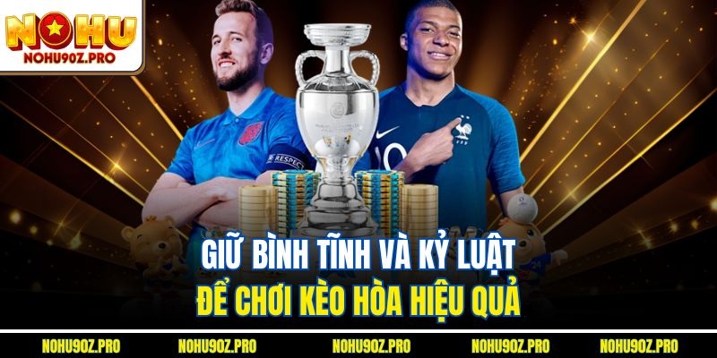 Giữ bình tĩnh và kỷ luật để chơi kèo hòa hiệu quả.