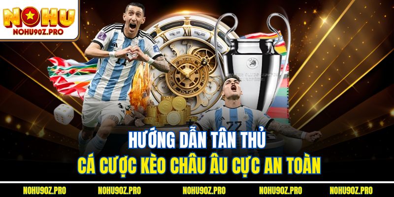 Hướng dẫn tân thủ cá cược kèo châu Âu cực an toàn