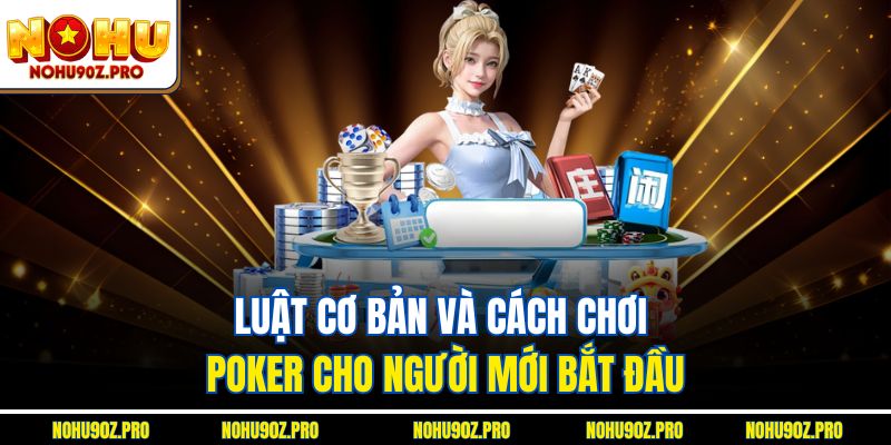 Luật cơ bản và cách chơi poker cho người mới bắt đầu