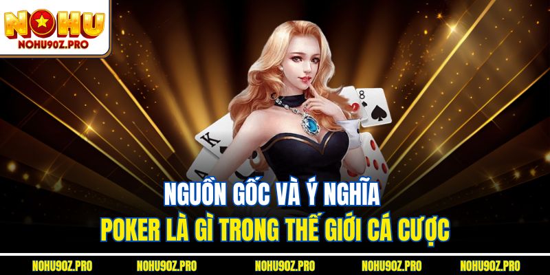 Nguồn gốc và ý nghĩa Poker là gì trong thế giới cá cược